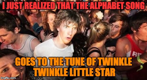 Did any one not know this | I JUST REALIZED THAT THE ALPHABET SONG; GOES TO THE TUNE OF TWINKLE TWINKLE LITTLE STAR | image tagged in memes,sudden clarity clarence | made w/ Imgflip meme maker