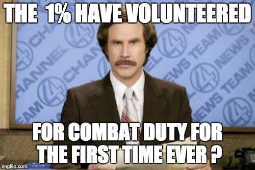 Ron Burgundy | THE  1% HAVE VOLUNTEERED; FOR COMBAT DUTY FOR THE FIRST TIME EVER ? | image tagged in memes,ron burgundy | made w/ Imgflip meme maker