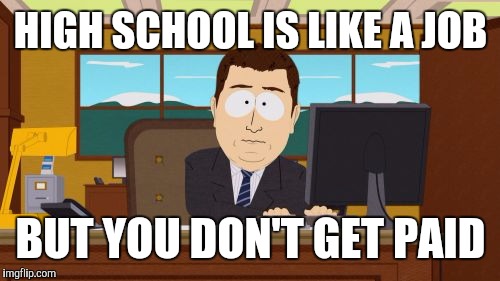 Aaaaand Its Gone Meme | HIGH SCHOOL IS LIKE A JOB BUT YOU DON'T GET PAID | image tagged in memes,aaaaand its gone | made w/ Imgflip meme maker