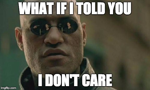 Matrix Morpheus | WHAT IF I TOLD YOU; I DON'T CARE | image tagged in memes,matrix morpheus | made w/ Imgflip meme maker