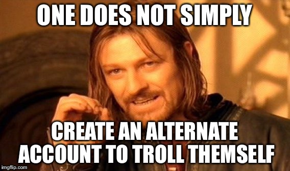 One Does Not Simply Meme | ONE DOES NOT SIMPLY CREATE AN ALTERNATE ACCOUNT TO TROLL THEMSELF | image tagged in memes,one does not simply | made w/ Imgflip meme maker