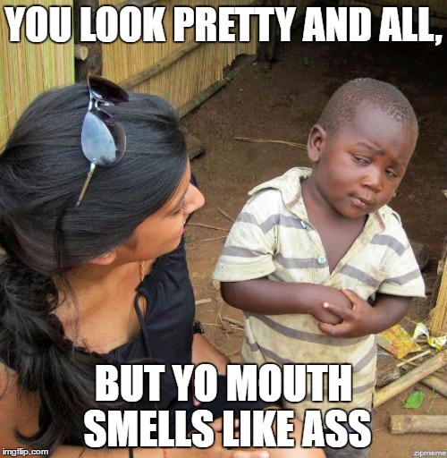 black kid | YOU LOOK PRETTY AND ALL, BUT YO MOUTH SMELLS LIKE ASS | image tagged in black kid | made w/ Imgflip meme maker