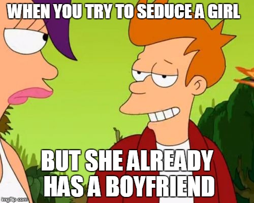 Slick Fry | WHEN YOU TRY TO SEDUCE A GIRL; BUT SHE ALREADY HAS A BOYFRIEND | image tagged in memes,slick fry | made w/ Imgflip meme maker