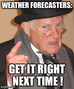 Back In My Day | WEATHER FORECASTERS:; GET IT RIGHT NEXT TIME ! | image tagged in memes,back in my day | made w/ Imgflip meme maker