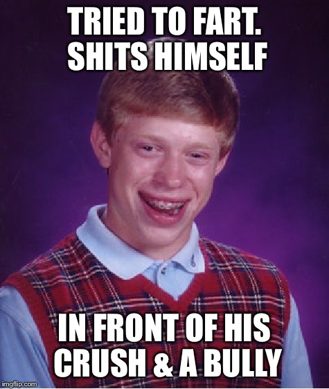 Bad Luck Brian Meme | TRIED TO FART. SHITS HIMSELF IN FRONT OF HIS CRUSH & A BULLY | image tagged in memes,bad luck brian | made w/ Imgflip meme maker