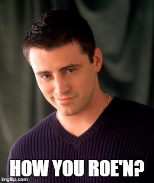 Joey | HOW YOU ROE'N? | image tagged in joey | made w/ Imgflip meme maker