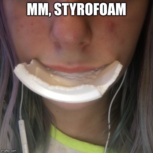 *rips apart ramen cup with teeth* *chews on the pieces* | MM, STYROFOAM | image tagged in selfie,styrofoam,acne | made w/ Imgflip meme maker