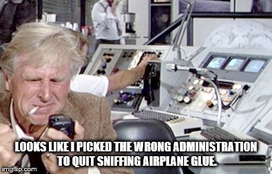 looks like I picked the wrong administration | LOOKS LIKE I PICKED THE WRONG ADMINISTRATION TO QUIT SNIFFING AIRPLANE GLUE. | image tagged in trump | made w/ Imgflip meme maker