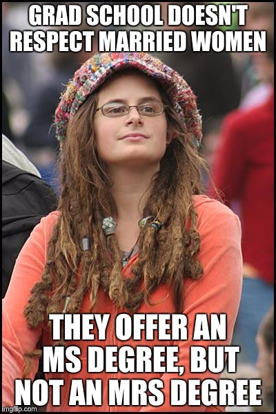College Liberal Meme | GRAD SCHOOL DOESN'T RESPECT MARRIED WOMEN; THEY OFFER AN MS DEGREE, BUT NOT AN MRS DEGREE | image tagged in memes,college liberal | made w/ Imgflip meme maker