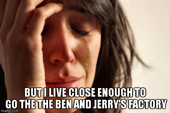 First World Problems Meme | BUT I LIVE CLOSE ENOUGH TO GO THE THE BEN AND JERRY'S FACTORY | image tagged in memes,first world problems | made w/ Imgflip meme maker