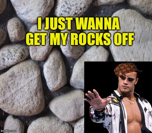 I JUST WANNA GET MY ROCKS OFF | made w/ Imgflip meme maker