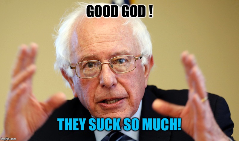 They suck | GOOD GOD ! THEY SUCK SO MUCH! | image tagged in memes,bernie sanders,trump,republicans | made w/ Imgflip meme maker