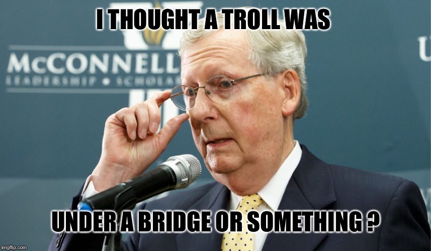 I THOUGHT A TROLL WAS UNDER A BRIDGE OR SOMETHING ? | made w/ Imgflip meme maker