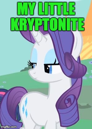 My Little Pony Rarity Sarcastic | MY LITTLE KRYPTONITE | image tagged in my little pony rarity sarcastic | made w/ Imgflip meme maker