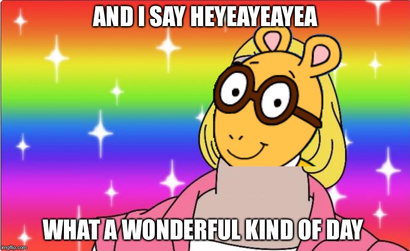 AND I SAY HEYEAYEAYEA; WHAT A WONDERFUL KIND OF DAY | image tagged in arthur heman | made w/ Imgflip meme maker