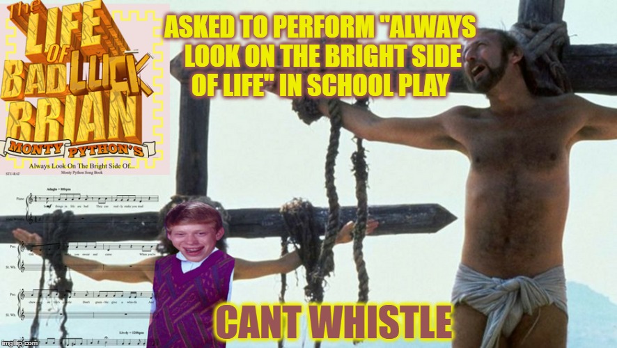  Brian gets the chance of a lifetime....... Monty Python Week(A carpetmom Event) | ASKED TO PERFORM "ALWAYS LOOK ON THE BRIGHT SIDE OF LIFE" IN SCHOOL PLAY; CANT WHISTLE | image tagged in bad luck brian,monty python week,memes,jesus crucifixion | made w/ Imgflip meme maker