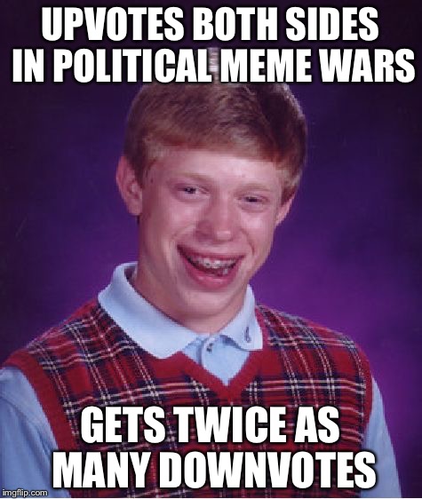 Bad Luck Brian Meme | UPVOTES BOTH SIDES IN POLITICAL MEME WARS GETS TWICE AS MANY DOWNVOTES | image tagged in memes,bad luck brian | made w/ Imgflip meme maker