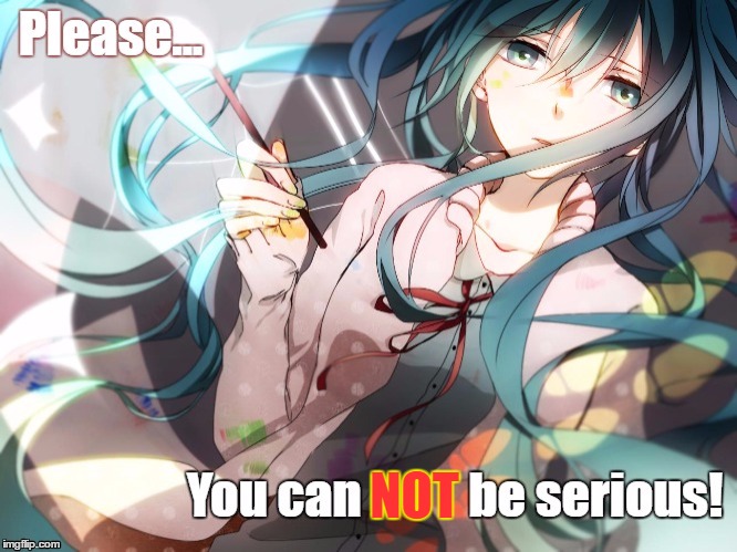 You can NOT be serious! | NOT | image tagged in miku,vocaloid,serious | made w/ Imgflip meme maker