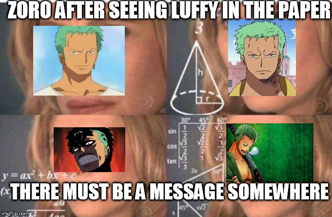 Math lady/Confused lady | ZORO AFTER SEEING LUFFY IN THE PAPER; THERE MUST BE A MESSAGE SOMEWHERE | image tagged in math lady/confused lady | made w/ Imgflip meme maker