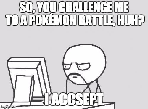 Computer Guy Meme | SO, YOU CHALLENGE ME TO A POKÉMON BATTLE, HUH? I ACCSEPT | image tagged in memes,computer guy | made w/ Imgflip meme maker