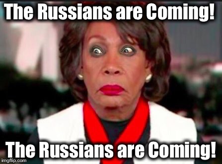 Maxine Russia | The Russians are Coming! The Russians are Coming! | image tagged in maxine russia | made w/ Imgflip meme maker