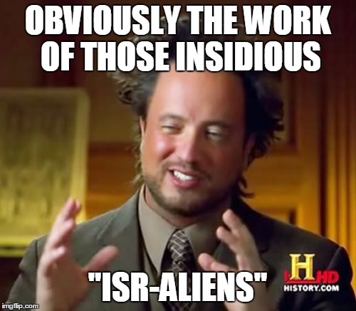 Ancient Aliens Meme | OBVIOUSLY THE WORK OF THOSE INSIDIOUS "ISR-ALIENS" | image tagged in memes,ancient aliens | made w/ Imgflip meme maker