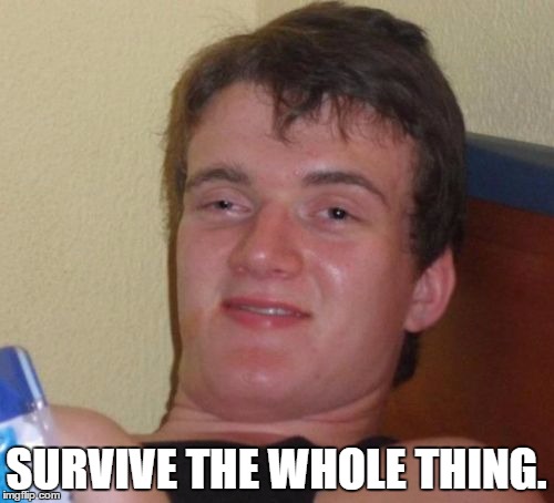 10 Guy Meme | SURVIVE THE WHOLE THING. | image tagged in memes,10 guy | made w/ Imgflip meme maker