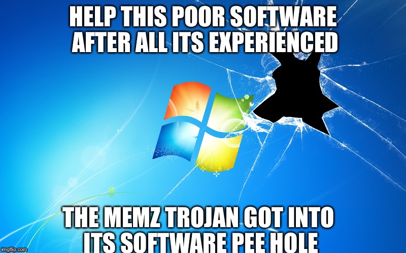 Not every thing is perfect, that includes apple  | HELP THIS POOR SOFTWARE AFTER ALL ITS EXPERIENCED; THE MEMZ TROJAN GOT INTO ITS SOFTWARE PEE HOLE | image tagged in windows | made w/ Imgflip meme maker