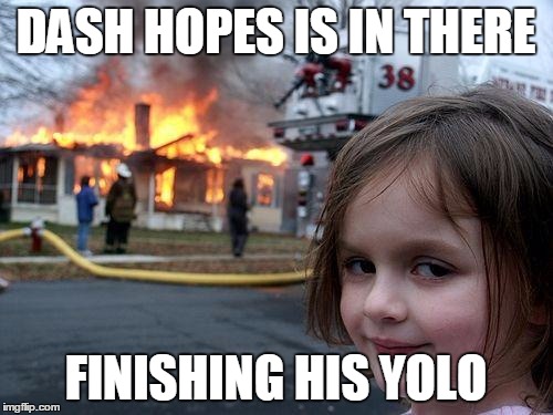 Disaster Girl Meme | DASH HOPES IS IN THERE FINISHING HIS YOLO | image tagged in memes,disaster girl | made w/ Imgflip meme maker