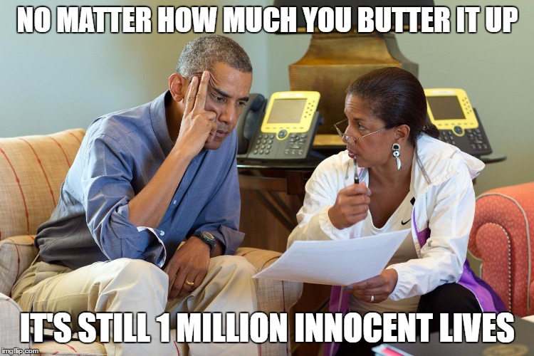 Whichever way you look at it | NO MATTER HOW MUCH YOU BUTTER IT UP; IT'S STILL 1 MILLION INNOCENT LIVES | image tagged in whichever way you look at it | made w/ Imgflip meme maker