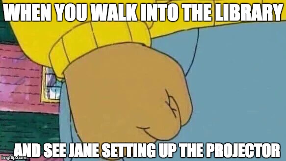 Arthur Fist Meme | WHEN YOU WALK INTO THE LIBRARY; AND SEE JANE SETTING UP THE PROJECTOR | image tagged in memes,arthur fist | made w/ Imgflip meme maker