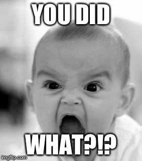 Angry Baby Meme | YOU DID; WHAT?!? | image tagged in memes,angry baby | made w/ Imgflip meme maker