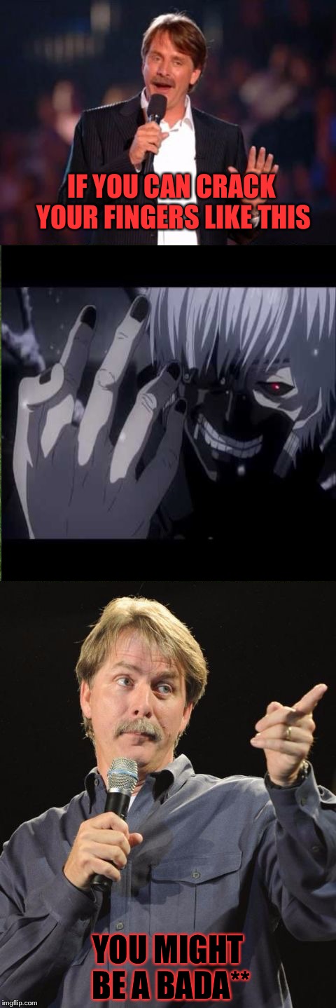 Total Bada** | IF YOU CAN CRACK YOUR FINGERS LIKE THIS; YOU MIGHT BE A BADA** | image tagged in jeff foxworthy,tokyo ghoul,ken kaneki | made w/ Imgflip meme maker