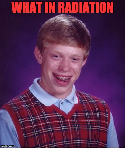 Bad Luck Brian Meme | WHAT IN RADIATION | image tagged in memes,bad luck brian | made w/ Imgflip meme maker