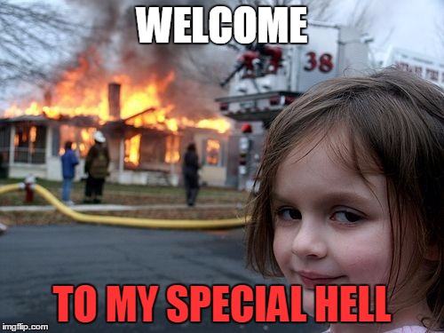Disaster Girl Meme | WELCOME; TO MY SPECIAL HELL | image tagged in memes,disaster girl | made w/ Imgflip meme maker