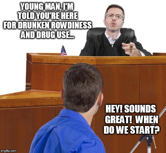 Meanwhile in court... |  YOUNG MAN, I'M TOLD YOU'RE HERE FOR DRUNKEN ROWDINESS AND DRUG USE... HEY! SOUNDS GREAT!  WHEN DO WE START? | image tagged in dont judge me | made w/ Imgflip meme maker