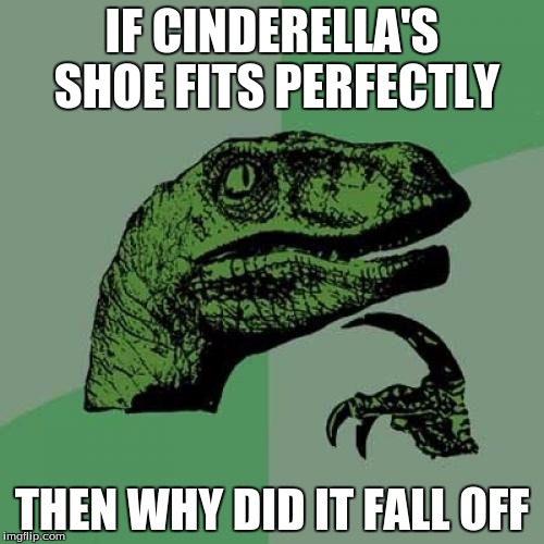 Philosoraptor Meme | IF CINDERELLA'S SHOE FITS PERFECTLY; THEN WHY DID IT FALL OFF | image tagged in memes,philosoraptor | made w/ Imgflip meme maker