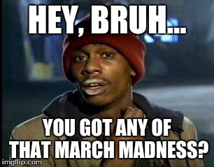Y'all Got Any More Of That Meme | HEY, BRUH... YOU GOT ANY OF THAT MARCH MADNESS? | image tagged in memes,yall got any more of | made w/ Imgflip meme maker