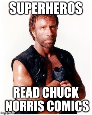 Chuck Norris Flex | SUPERHEROS; READ CHUCK NORRIS COMICS | image tagged in memes,chuck norris flex,chuck norris | made w/ Imgflip meme maker