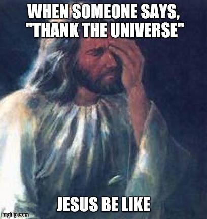 jesus facepalm | WHEN SOMEONE SAYS, "THANK THE UNIVERSE"; JESUS BE LIKE | image tagged in jesus facepalm | made w/ Imgflip meme maker