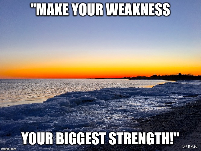 "MAKE YOUR WEAKNESS; YOUR BIGGEST STRENGTH!" | image tagged in fire  ice beach sunset imran | made w/ Imgflip meme maker