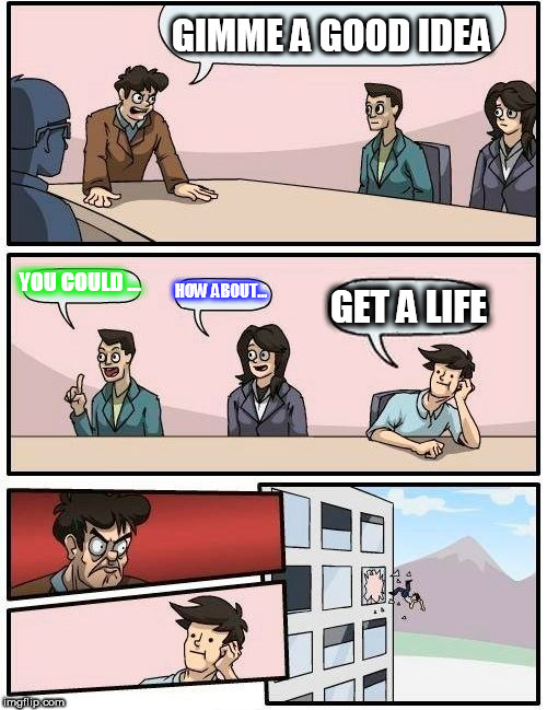 Boardroom Meeting Suggestion Meme | GIMME A GOOD IDEA; YOU COULD ... HOW ABOUT... GET A LIFE | image tagged in memes,boardroom meeting suggestion | made w/ Imgflip meme maker