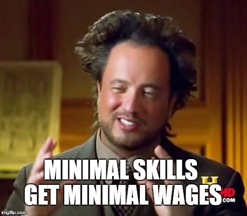 Ancient Aliens Meme | MINIMAL SKILLS GET MINIMAL WAGES | image tagged in memes,ancient aliens | made w/ Imgflip meme maker