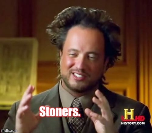 Ancient Aliens Meme | Stoners. | image tagged in memes,ancient aliens | made w/ Imgflip meme maker