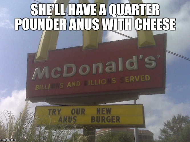 Would you like freak fries with that | SHE'LL HAVE A QUARTER POUNDER ANUS WITH CHEESE | image tagged in funny memes | made w/ Imgflip meme maker