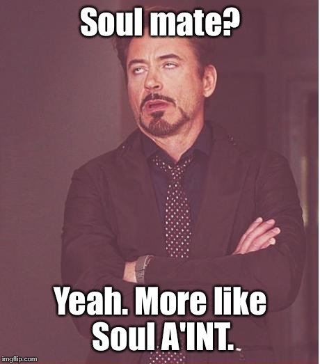 In Honor Of Ex Week: | Soul mate? Yeah. More like Soul A'INT. | image tagged in memes,face you make robert downey jr | made w/ Imgflip meme maker