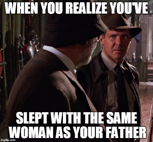 Slept with same woman as your father | WHEN YOU REALIZE YOU'VE; SLEPT WITH THE SAME WOMAN AS YOUR FATHER | image tagged in indiana jones | made w/ Imgflip meme maker