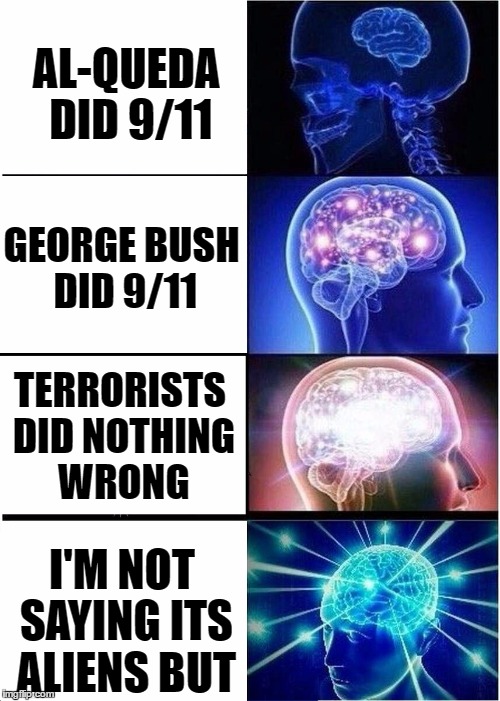 Expanding Brain Meme | AL-QUEDA DID 9/11; GEORGE BUSH DID 9/11; TERRORISTS DID NOTHING WRONG; I'M NOT SAYING ITS ALIENS BUT | image tagged in expanding brain | made w/ Imgflip meme maker