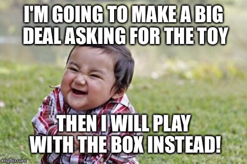 Evil Toddler Meme | I'M GOING TO MAKE A BIG DEAL ASKING FOR THE TOY THEN I WILL PLAY WITH THE BOX INSTEAD! | image tagged in memes,evil toddler | made w/ Imgflip meme maker