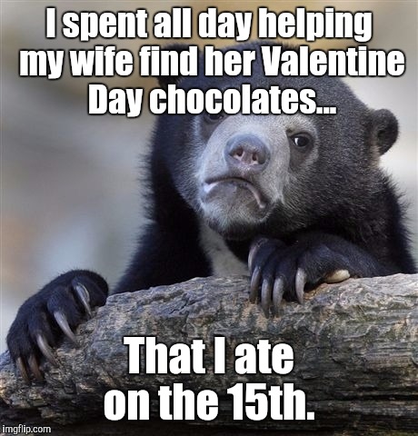 Confession Bear Meme | I spent all day helping my wife find her Valentine Day chocolates... That I ate on the 15th. | image tagged in memes,confession bear | made w/ Imgflip meme maker